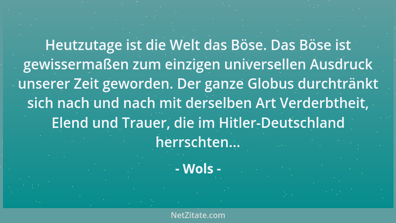 Wols - Heutzutage ist die Welt das Böse. Das Böse ist gewissermaßen zum einzigen universellen Ausdruck unserer Zeit geworde...