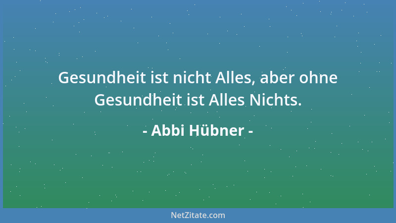 Abbi Hübner - Gesundheit ist nicht Alles, aber ohne Gesundheit ist Alles Nichts....