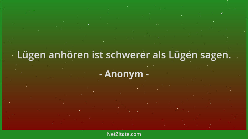 Anonym - Lügen anhören ist schwerer als Lügen sagen....