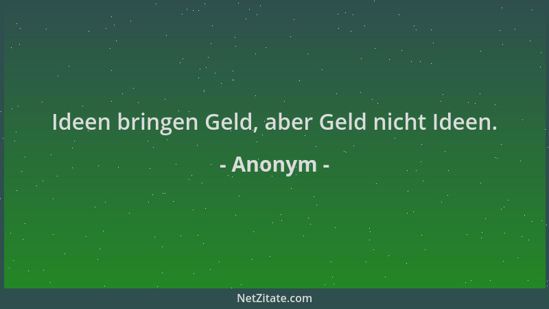 Anonym - Ideen bringen Geld, aber Geld nicht Ideen....