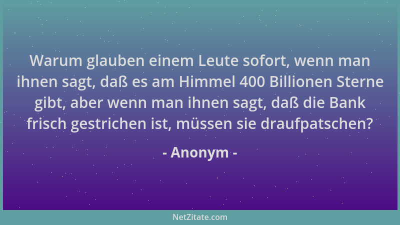 Anonym - Warum glauben einem Leute sofort, wenn man ihnen sagt, daß es am Himmel 400 Billionen Sterne gibt, aber wenn man i...