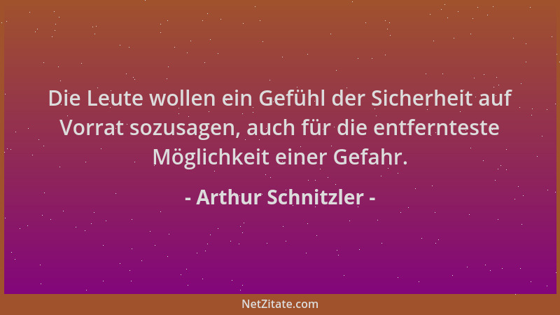 Arthur Schnitzler - Die Leute wollen ein Gefühl der Sicherheit auf Vorrat sozusagen, auch für die entfernteste Möglichkeit...