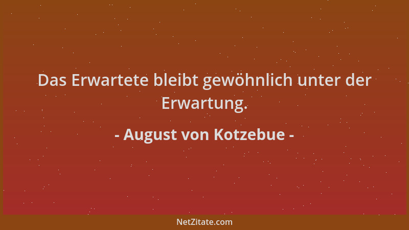 August von Kotzebue - Das Erwartete bleibt gewöhnlich unter der Erwartung....