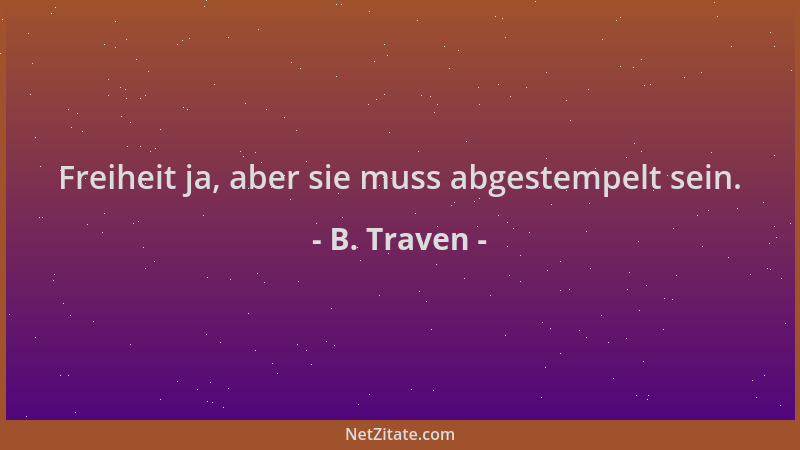 B. Traven - Freiheit ja, aber sie muss abgestempelt sein....