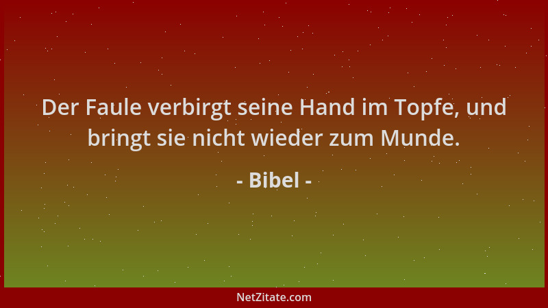 Bibel - Der Faule verbirgt seine Hand im Topfe, und bringt sie nicht wieder zum Munde....