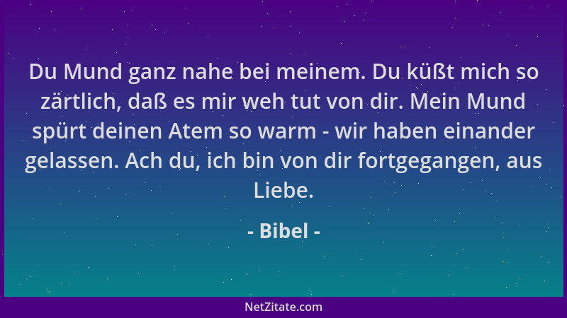 Bibel - Du Mund ganz nahe bei meinem. Du küßt mich so zärtlich, daß es mir weh tut von dir. Mein Mund spürt deinen Atem so...