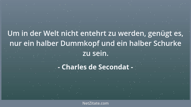 Charles de Secondat - Um in der Welt nicht entehrt zu werden, genügt es, nur ein halber Dummkopf und ein halber Schurke zu...