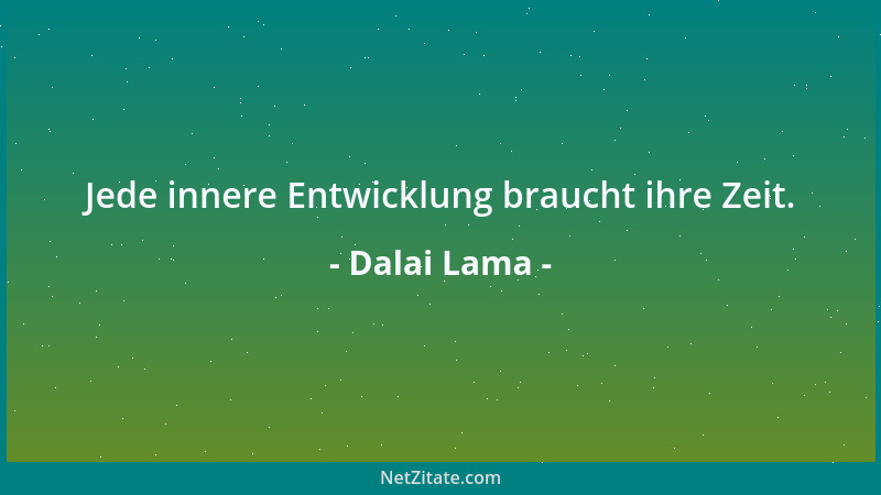 Dalai Lama - Jede innere Entwicklung braucht ihre Zeit....