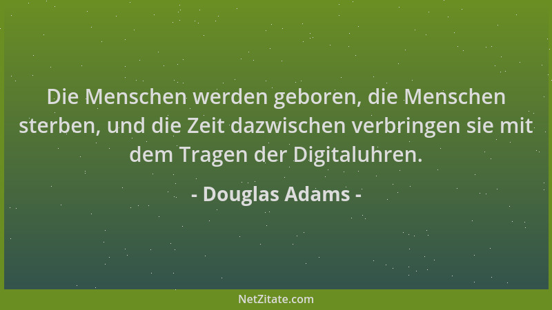 Douglas Adams - Die Menschen werden geboren, die Menschen sterben, und die Zeit dazwischen verbringen sie mit dem Tragen de...