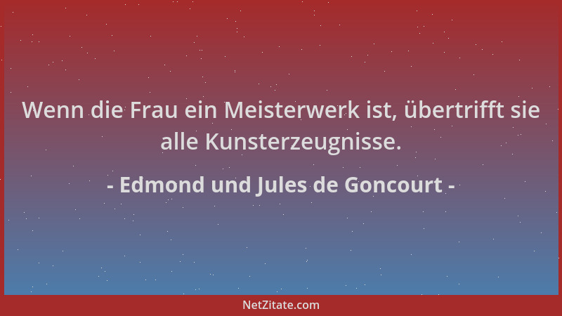 Edmond und Jules de Goncourt - Wenn die Frau ein Meisterwerk ist, übertrifft sie alle Kunsterzeugnisse....