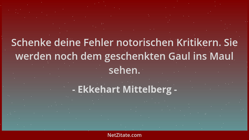 Ekkehart Mittelberg - Schenke deine Fehler notorischen Kritikern. Sie werden noch dem geschenkten Gaul ins Maul sehen....