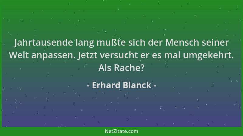 Erhard Blanck - Jahrtausende lang mußte sich der Mensch seiner Welt anpassen. Jetzt versucht er es mal umgekehrt. Als Rache...
