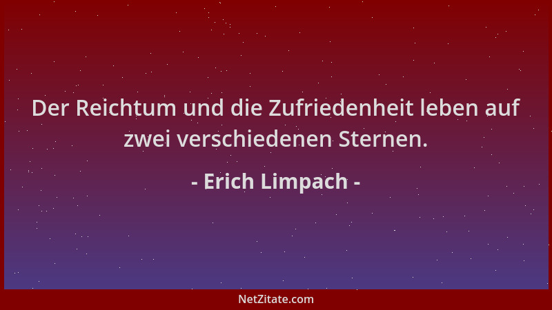 Erich Limpach - Der Reichtum und die Zufriedenheit leben auf zwei verschiedenen Sternen....