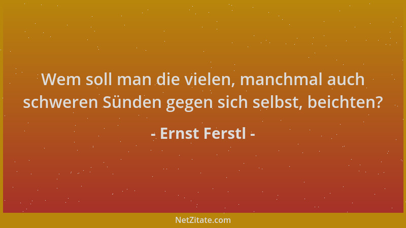Ernst Ferstl - Wem soll man die vielen, manchmal auch schweren Sünden gegen sich selbst, beichten?...