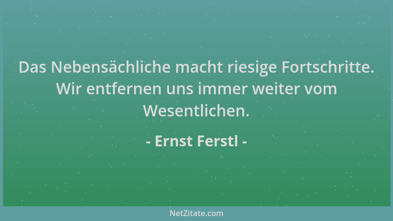 Ernst Ferstl - Das Nebensächliche macht riesige Fortschritte. Wir entfernen uns immer weiter vom Wesentlichen....