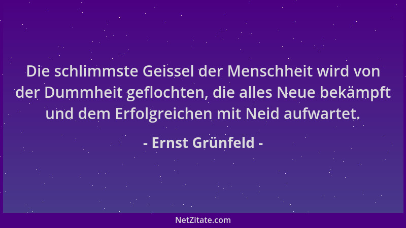 Ernst Grünfeld - Die schlimmste Geissel der Menschheit wird von der Dummheit geflochten, die alles Neue bekämpft und dem Er...