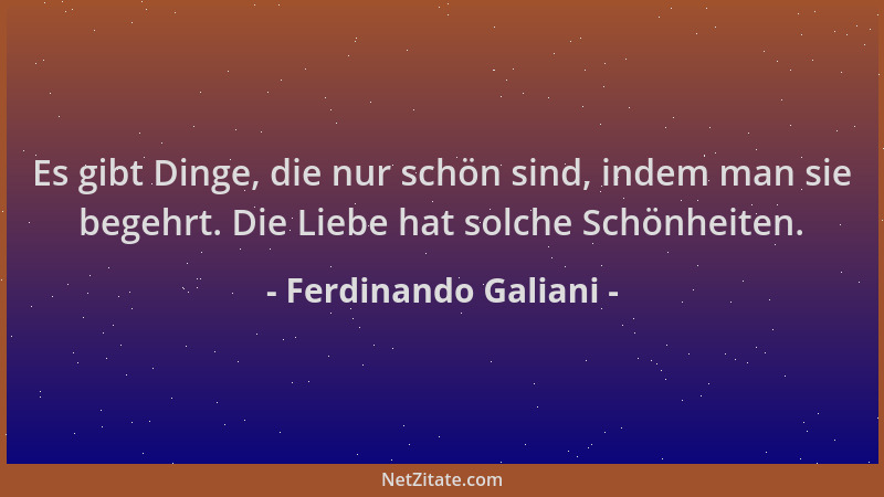 Ferdinando Galiani - Es gibt Dinge, die nur schön sind, indem man sie begehrt. Die Liebe hat solche Schönheiten....