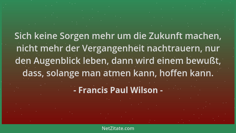 Francis Paul Wilson - Sich keine Sorgen mehr um die Zukunft machen, nicht mehr der Vergangenheit nachtrauern, nur den Augen...