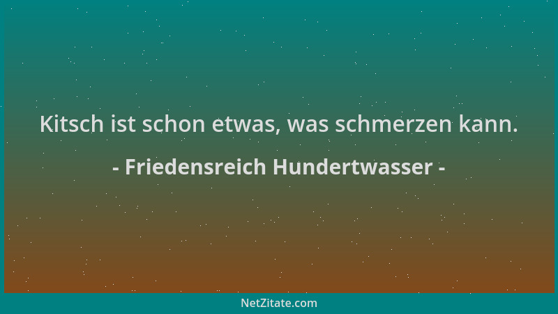 Friedensreich Hundertwasser - Kitsch ist schon etwas, was schmerzen kann....