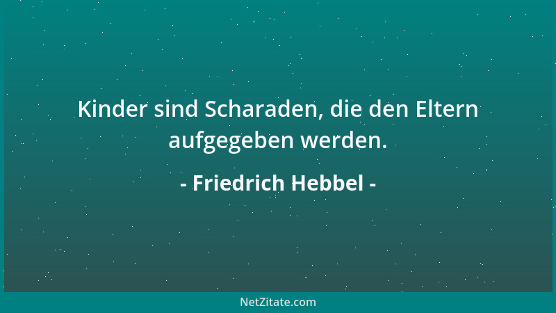 Friedrich Hebbel - Kinder sind Scharaden, die den Eltern aufgegeben werden....