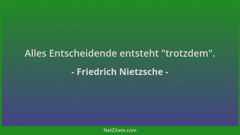 Friedrich Nietzsche - Alles Entscheidende entsteht  "trotzdem "....