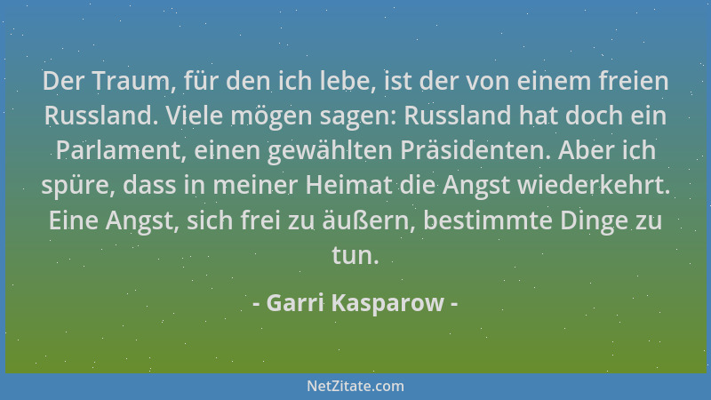 Garri Kasparow - Der Traum, für den ich lebe, ist der von einem freien Russland. Viele mögen sagen: Russland hat doch ein P...
