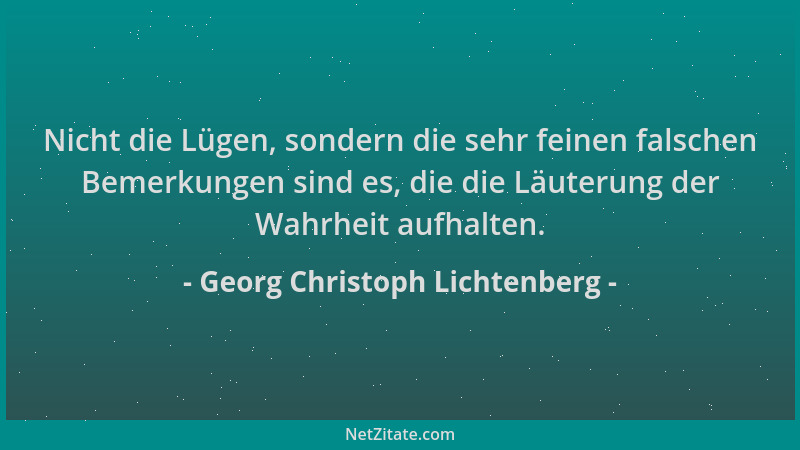 Georg Christoph Lichtenberg - Nicht die Lügen, sondern die sehr feinen falschen Bemerkungen sind es, die die Läuterung der...