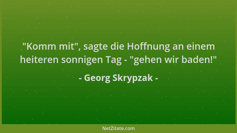 Georg Skrypzak -  "Komm mit ", sagte die Hoffnung an einem heiteren sonnigen Tag -  "gehen wir baden! "...