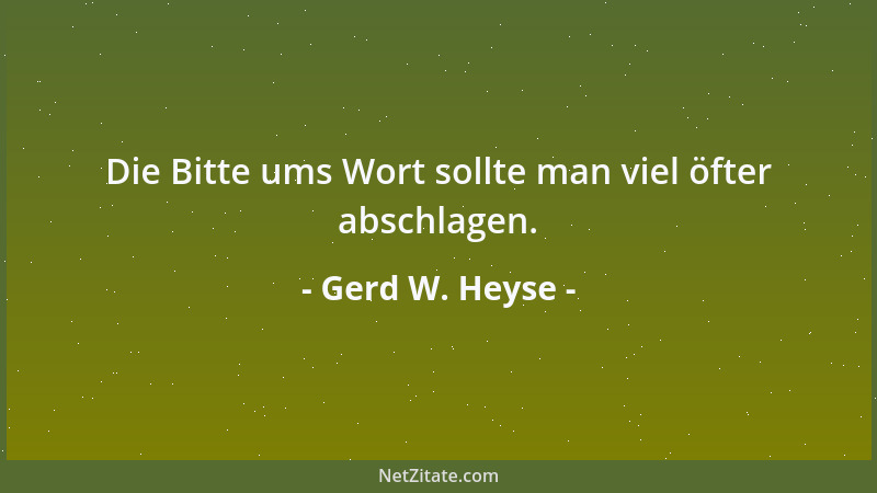 Gerd W. Heyse - Die Bitte ums Wort sollte man viel öfter abschlagen....