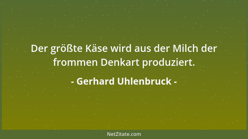 Gerhard Uhlenbruck - Der größte Käse wird aus der Milch der frommen Denkart produziert....