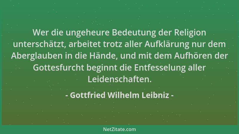 Gottfried Wilhelm Leibniz - Wer die ungeheure Bedeutung der Religion unterschätzt, arbeitet trotz aller Aufklärung nur dem...