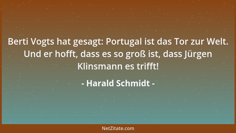Harald Schmidt - Berti Vogts hat gesagt: Portugal ist das Tor zur Welt. Und er hofft, dass es so groß ist, dass Jürgen Klin...