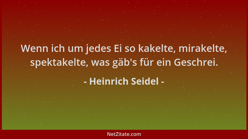 Heinrich Seidel - Wenn ich um jedes Ei so kakelte, mirakelte, spektakelte, was gäb 's für ein Geschrei....