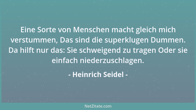 Heinrich Seidel - Eine Sorte von Menschen macht gleich mich verstummen, Das sind die superklugen Dummen. Da hilft nur das:...