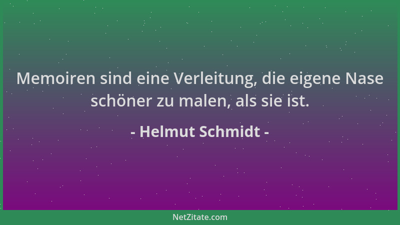 Helmut Schmidt - Memoiren sind eine Verleitung, die eigene Nase schöner zu malen, als sie ist....