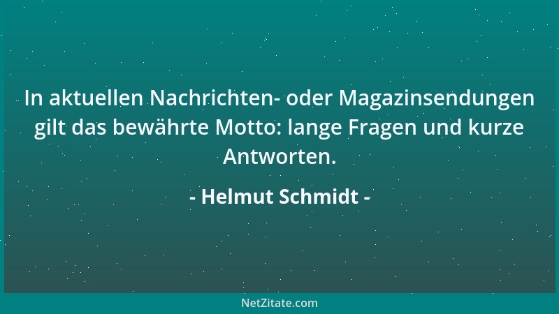 Helmut Schmidt - In aktuellen Nachrichten- oder Magazinsendungen gilt das bewährte Motto: lange Fragen und kurze Antworten....