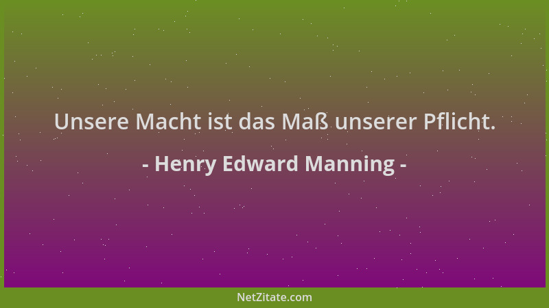 Henry Edward Manning - Unsere Macht ist das Maß unserer Pflicht....