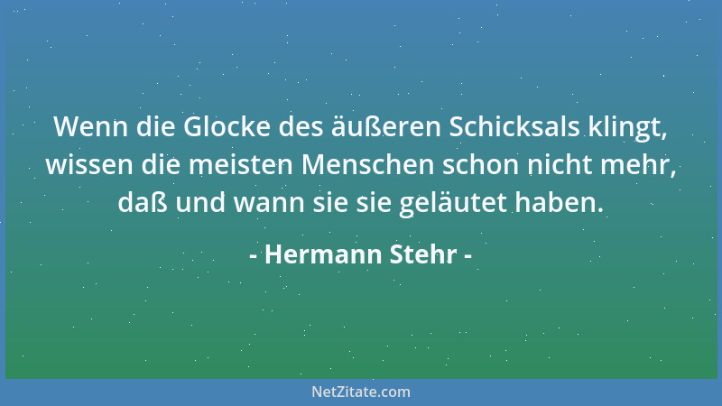 Hermann Stehr - Wenn die Glocke des äußeren Schicksals klingt, wissen die meisten Menschen schon nicht mehr, daß und wann s...