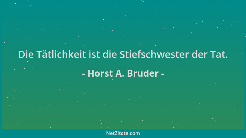 Horst A. Bruder - Die Tätlichkeit ist die Stiefschwester der Tat....
