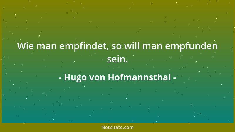Hugo von Hofmannsthal - Wie man empfindet, so will man empfunden sein....