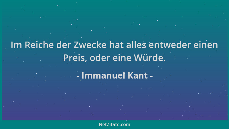 Immanuel Kant - Im Reiche der Zwecke hat alles entweder einen Preis, oder eine Würde....