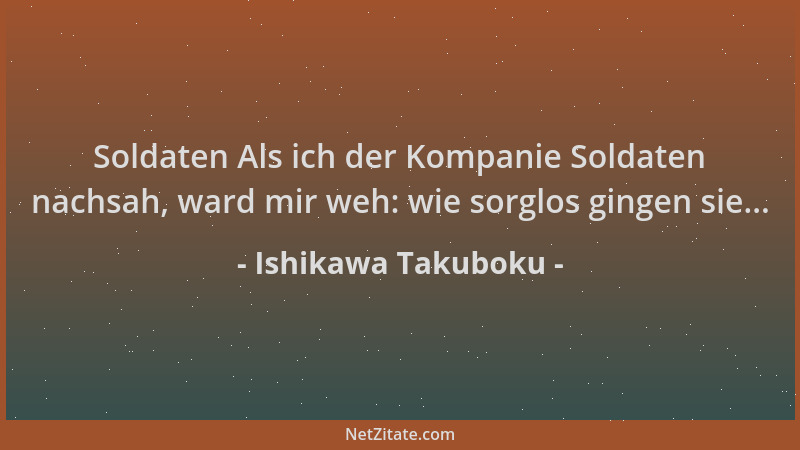 Ishikawa Takuboku - Soldaten Als ich der Kompanie Soldaten nachsah, ward mir weh: wie sorglos gingen sie......