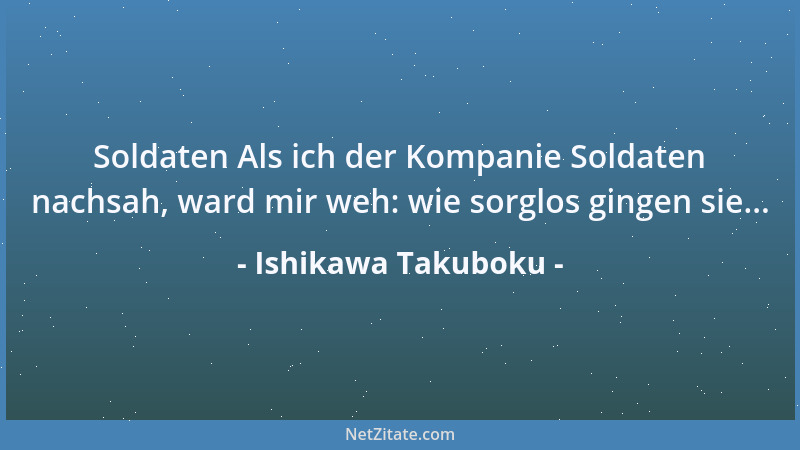 Ishikawa Takuboku - Soldaten Als ich der Kompanie Soldaten nachsah, ward mir weh: wie sorglos gingen sie......