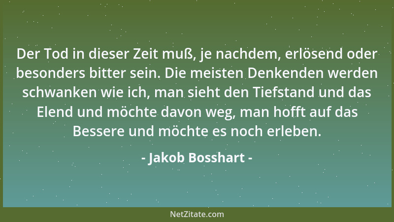 Jakob Bosshart - Der Tod in dieser Zeit muß, je nachdem, erlösend oder besonders bitter sein. Die meisten Denkenden werden...
