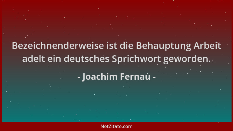 Joachim Fernau - Bezeichnenderweise ist die Behauptung Arbeit adelt ein deutsches Sprichwort geworden....