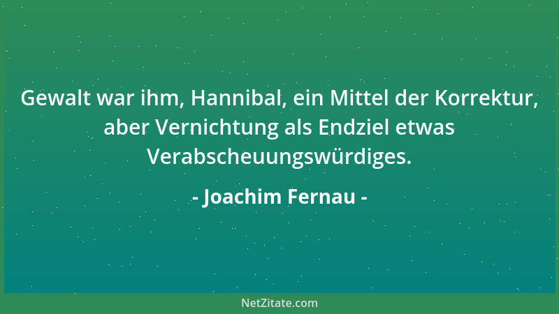 Joachim Fernau - Gewalt war ihm, Hannibal, ein Mittel der Korrektur, aber Vernichtung als Endziel etwas Verabscheuungswürdi...