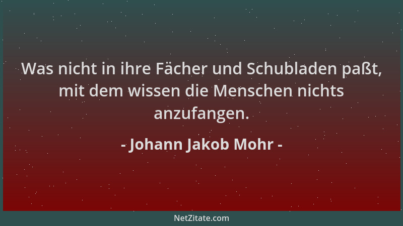 Johann Jakob Mohr - Was nicht in ihre Fächer und Schubladen paßt, mit dem wissen die Menschen nichts anzufangen....