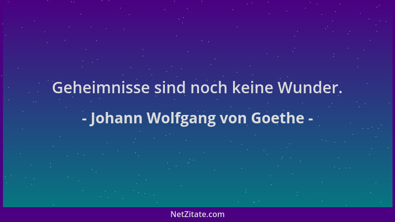 Johann Wolfgang von Goethe - Geheimnisse sind noch keine Wunder....