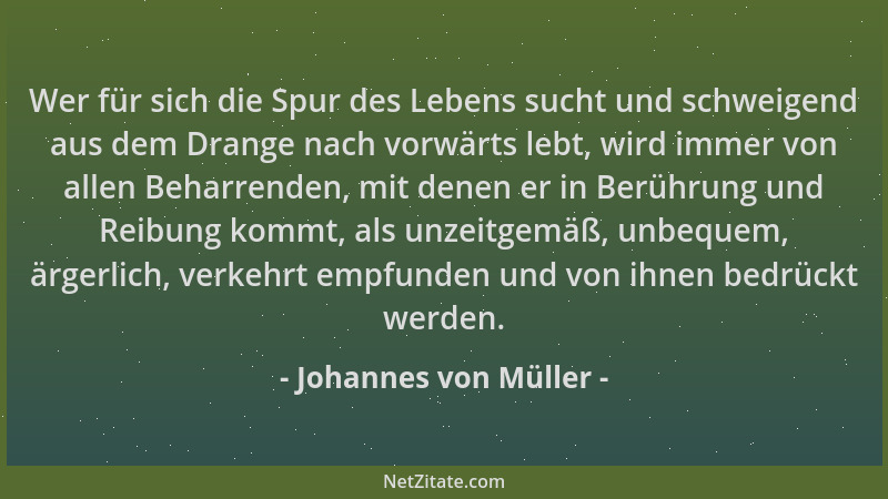 Johannes von Müller - Wer für sich die Spur des Lebens sucht und schweigend aus dem Drange nach vorwärts lebt, wird immer v...