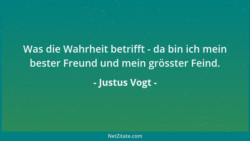 Justus Vogt - Was die Wahrheit betrifft - da bin ich mein bester Freund und mein grösster Feind....